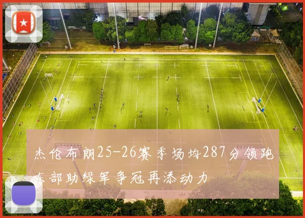 杰伦布朗25-26赛季场均287分领跑东部助绿军争冠再添动力
