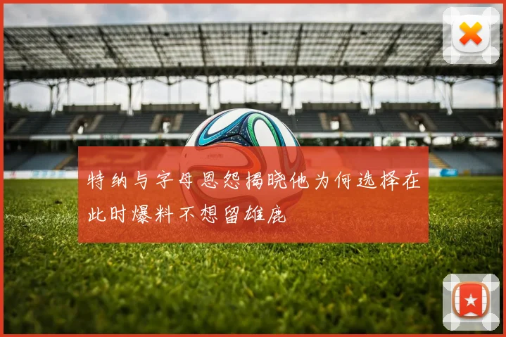 特纳与字母恩怨揭晓他为何选择在此时爆料不想留雄鹿