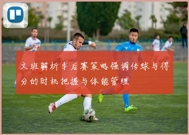 文班解析季后赛策略强调传球与得分的时机把握与体能管理