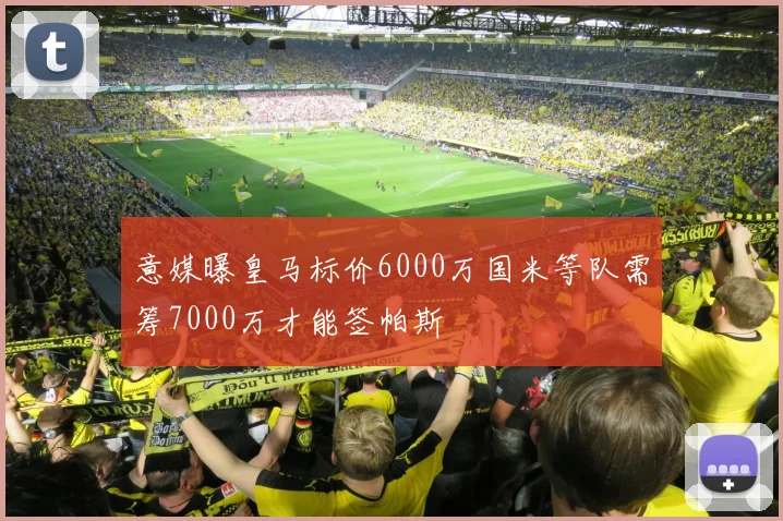 意媒曝皇马标价6000万国米等队需筹7000万才能签帕斯
