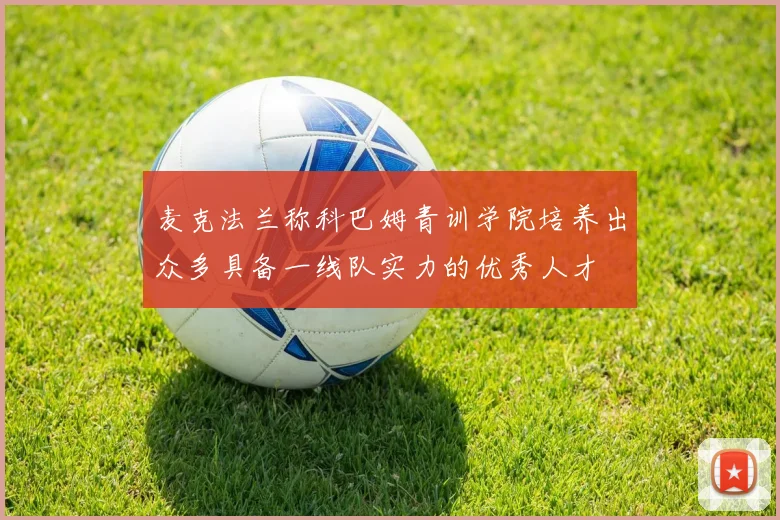 麦克法兰称科巴姆青训学院培养出众多具备一线队实力的优秀人才